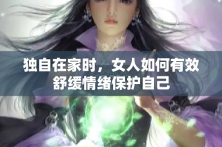 独自在家时，女人如何有效舒缓情绪保护自己