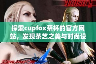 探索cupfox茶杯的官方网站，发现茶艺之美与时尚设计