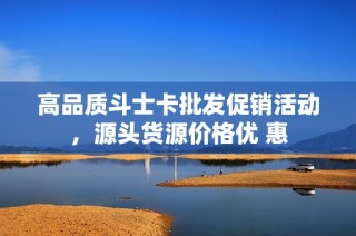 高品质斗士卡批发促销活动，源头货源价格优 惠