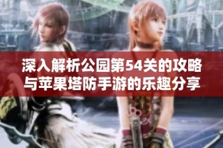 深入解析公园第54关的攻略与苹果塔防手游的乐趣分享