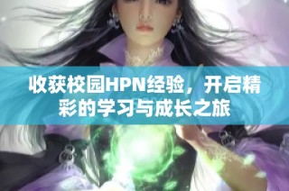 收获校园HPN经验，开启精彩的学习与成长之旅