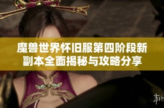 魔兽世界怀旧服第四阶段新副本全面揭秘与攻略分享