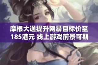 摩根大通提升网易目标价至185港元 线上游戏前景可期