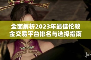 全面解析2023年最佳伦敦金交易平台排名与选择指南