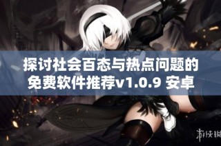 探讨社会百态与热点问题的免费软件推荐v1.0.9 安卓版