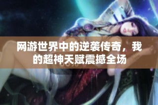 网游世界中的逆袭传奇，我的超神天赋震撼全场