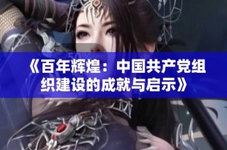 《百年辉煌：中国共产党组织建设的成就与启示》