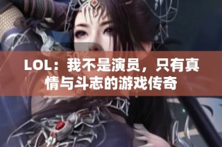 LOL：我不是演员，只有真情与斗志的游戏传奇