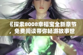 《探索8008幸福宝全新章节，免费阅读带你畅游故事世界》