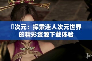 囧次元：探索迷人次元世界的精彩资源下载体验