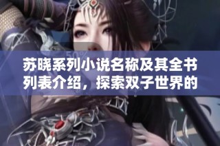 苏晓系列小说名称及其全书列表介绍，探索双子世界的迷人故事