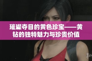 璀璨夺目的黄色珍宝——黄钻的独特魅力与珍贵价值