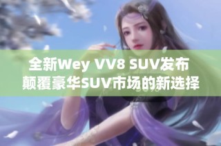 全新Wey VV8 SUV发布 颠覆豪华SUV市场的新选择