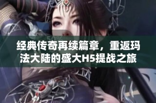 经典传奇再续篇章，重返玛法大陆的盛大H5提战之旅