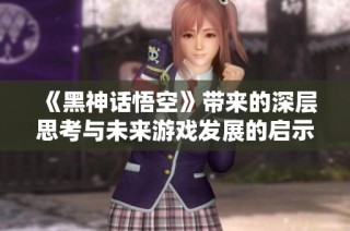 《黑神话悟空》带来的深层思考与未来游戏发展的启示