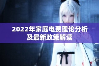 2022年家庭电费理论分析及最新政策解读