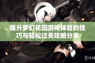 提升梦幻花园游戏体验的技巧与轻松过关攻略分享