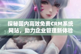 探秘国内高效免费CRM系统网站，助力企业管理新体验