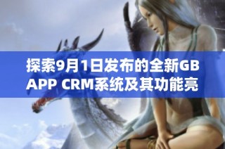 探索9月1日发布的全新GBAPP CRM系统及其功能亮点