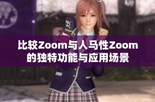 比较Zoom与人马性Zoom的独特功能与应用场景