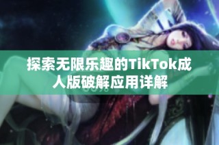 探索无限乐趣的TikTok成人版破解应用详解