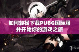 如何轻松下载PUBG国际服并开始你的游戏之旅