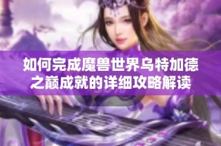 如何完成魔兽世界乌特加德之巅成就的详细攻略解读