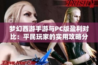 梦幻西游手游与PC版盈利对比：平民玩家的实用攻略分享