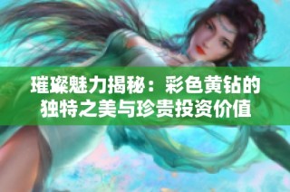 璀璨魅力揭秘：彩色黄钻的独特之美与珍贵投资价值