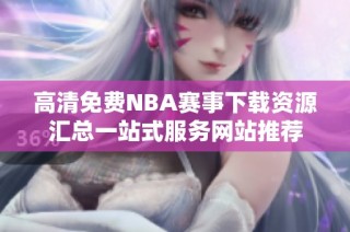 高清免费NBA赛事下载资源汇总一站式服务网站推荐