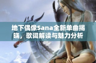 地下偶像Sana全新单曲揭晓，歌词解读与魅力分析