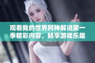 观看我的世界阿神解说第一季精彩内容，畅享游戏乐趣！