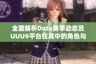 全面解析Dota赛事动态及UUU9平台在其中的角色与影响