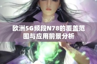 欧洲5G频段N78的覆盖范围与应用前景分析