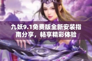 九妖9.1免费版全新安装指南分享，畅享精彩体验