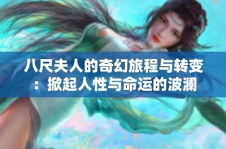 八尺夫人的奇幻旅程与转变：掀起人性与命运的波澜