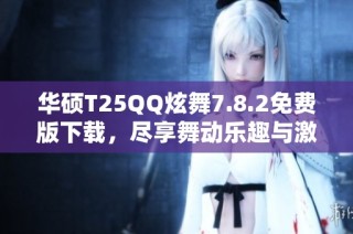 华硕T25QQ炫舞7.8.2免费版下载，尽享舞动乐趣与激情