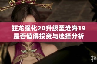 狂龙强化20升级至沧海19是否值得投资与选择分析