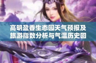 高明盈香生态园天气预报及旅游指数分析与气温历史回顾