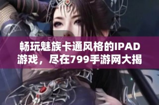 畅玩魅族卡通风格的IPAD游戏，尽在799手游网大揭秘