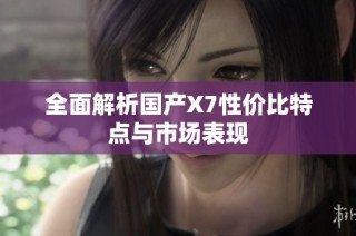 全面解析国产X7性价比特点与市场表现