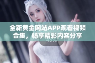 全新黄金网站APP观看视频合集，畅享精彩内容分享