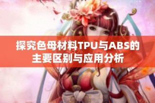 探究色母材料TPU与ABS的主要区别与应用分析