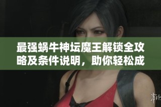 最强蜗牛神坛魔王解锁全攻略及条件说明，助你轻松成为游戏高手