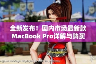 全新发布！国内市场最新款MacBook Pro详解与购买指南