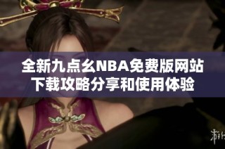 全新九点幺NBA免费版网站下载攻略分享和使用体验