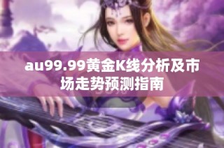 au99.99黄金K线分析及市场走势预测指南