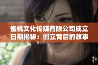 蜜桃文化传媒有限公司成立日期揭秘：创立背后的故事与意义