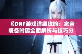 《DNF游戏详细攻略：念帝装备附魔全面解析与技巧分享》