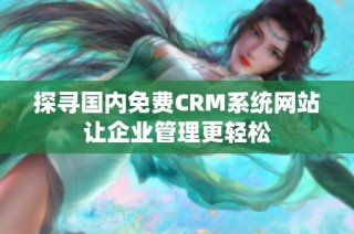 探寻国内免费CRM系统网站让企业管理更轻松